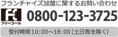 フランチャイズ加盟に関するお問い合わせ 0120-123-312 受付時間11:00〜19:00（日・祝を除きます）