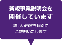 新規事業説明会を開催しています 詳しい内容を個別にご説明いたします