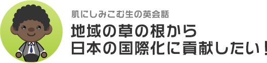 肌にしみこむ生の英会話 地域の草の根から日本の国際化に貢献したい！