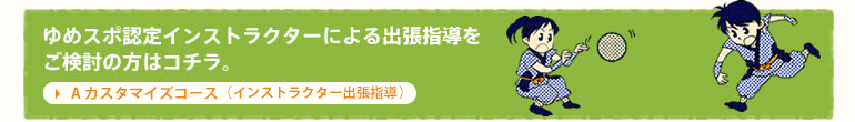 ゆめスポ認定インストラクターによる出張指導をご検討の方はコチラ。